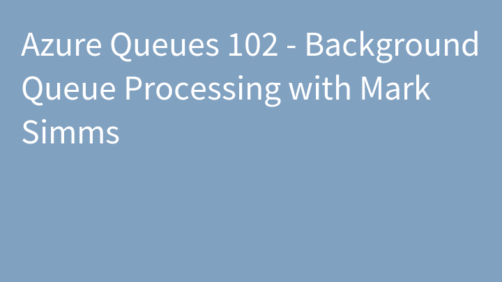 Azure Queues 102 - Background Queue Processing with Mark Simms