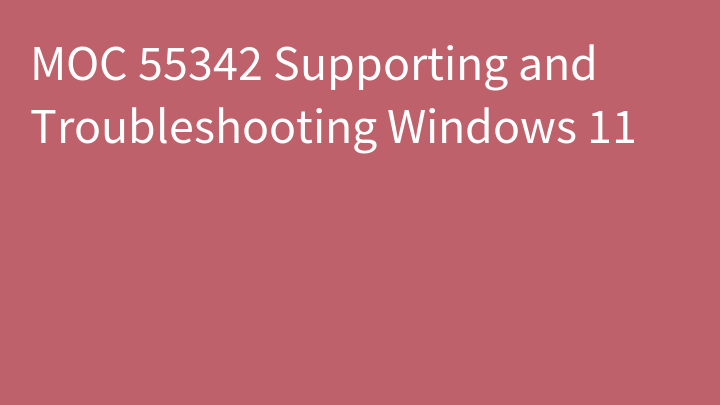 MOC 55342 Supporting and Troubleshooting Windows 11