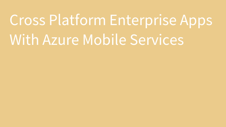 Cross Platform Enterprise Apps With Azure Mobile Services