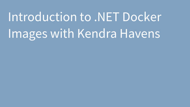 Introduction to .NET Docker Images with Kendra Havens