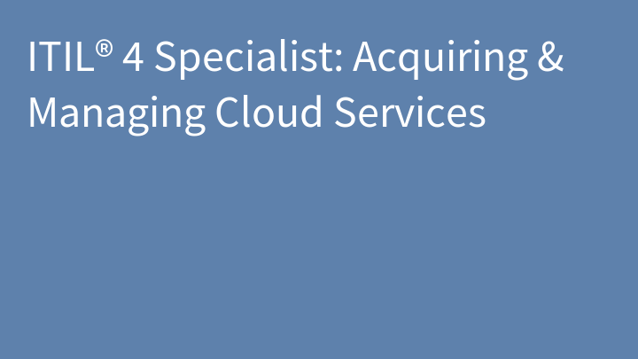 ITIL® 4 Specialist: Acquiring & Managing Cloud Services
