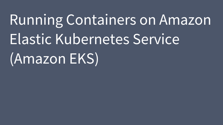 Running Containers on Amazon Elastic Kubernetes Service (Amazon EKS)