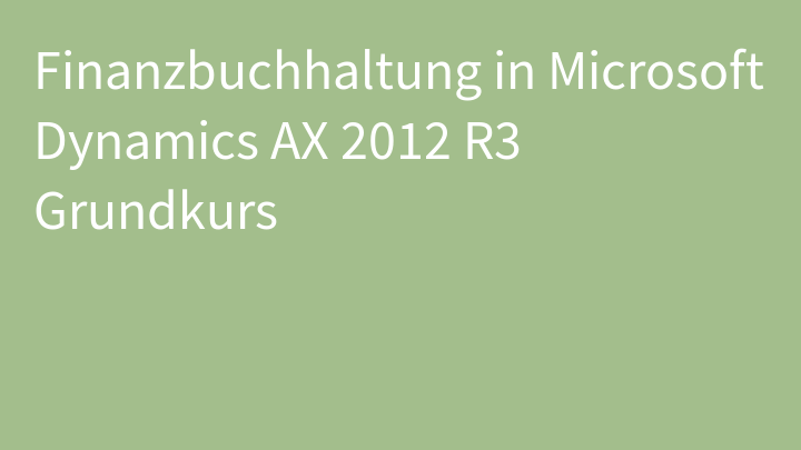 Finanzbuchhaltung in Microsoft Dynamics AX 2012 R3 Grundkurs