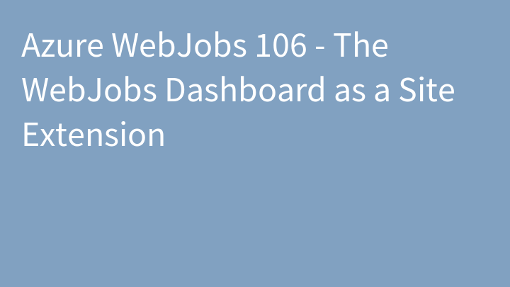 Azure WebJobs 106 - The WebJobs Dashboard as a Site Extension
