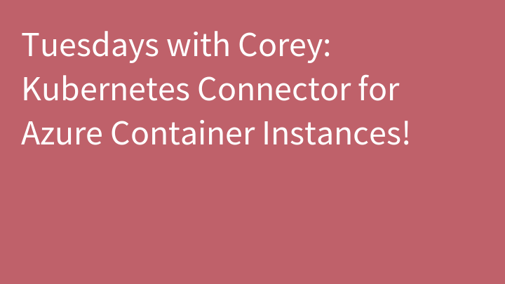 Tuesdays with Corey: Kubernetes Connector for Azure Container Instances!