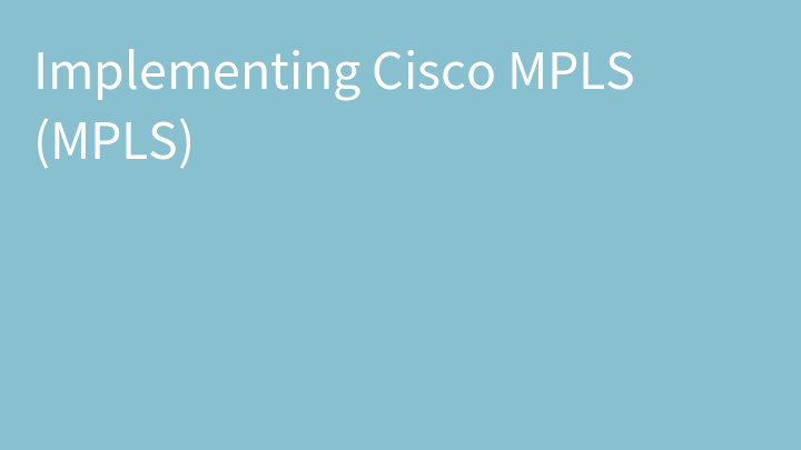 Implementing Cisco MPLS (MPLS)