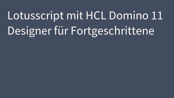 Lotusscript mit HCL Domino 11 Designer für Fortgeschrittene