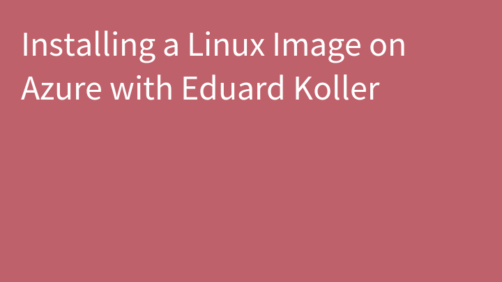 Installing a Linux Image on Azure with Eduard Koller