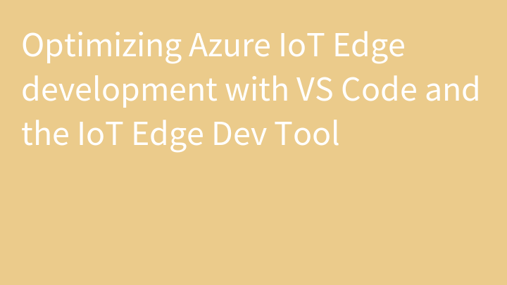 Optimizing Azure IoT Edge development with VS Code and the IoT Edge Dev Tool