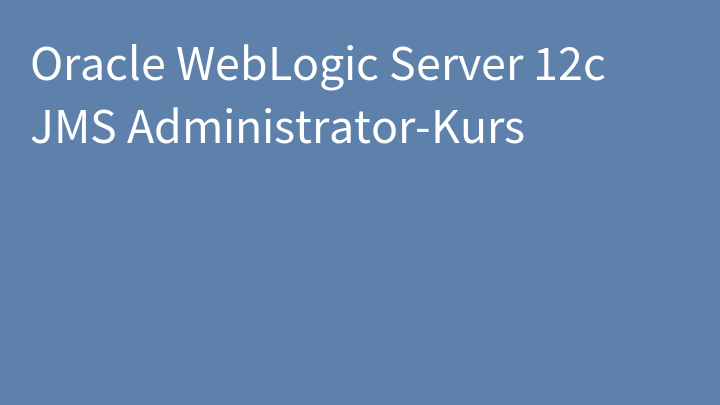 Oracle WebLogic Server 12c JMS Administrator-Kurs