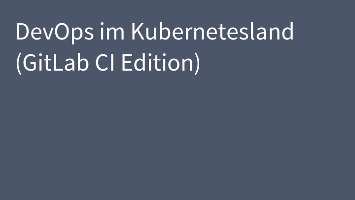 DevOps im Kubernetesland (GitLab CI Edition)