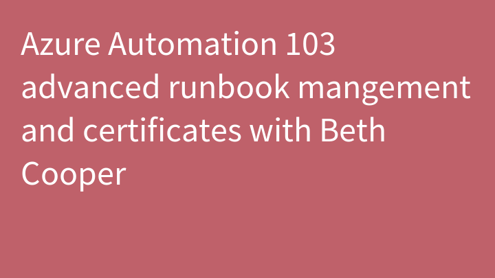 Azure Automation 103 advanced runbook mangement and certificates with Beth Cooper