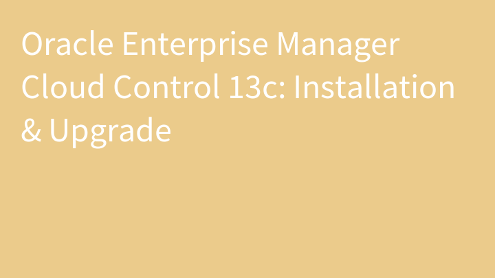 Oracle Enterprise Manager Cloud Control 13c: Installation & Upgrade