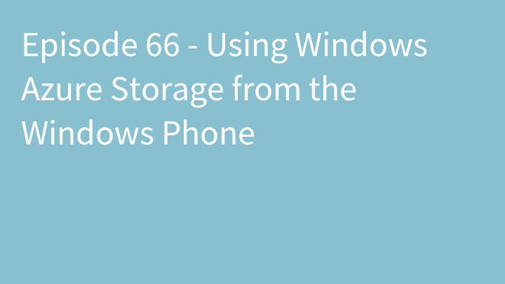 Episode 66 - Using Windows Azure Storage from the Windows Phone