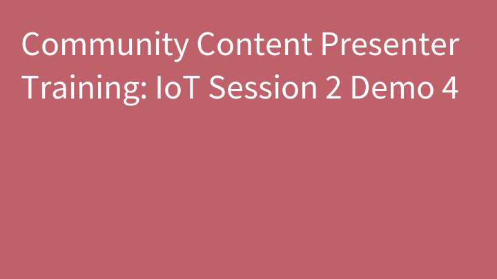 Community Content Presenter Training: IoT Session 2 Demo 4