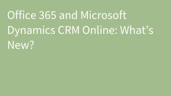 Office 365 and Microsoft Dynamics CRM Online: What’s New?