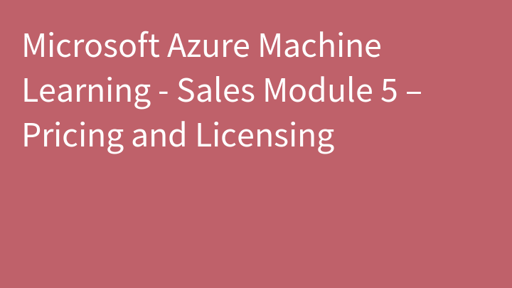 Microsoft Azure Machine Learning - Sales Module 5 – Pricing and Licensing