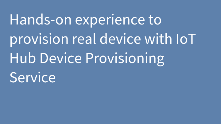 Hands-on experience to provision real device with IoT Hub Device Provisioning Service