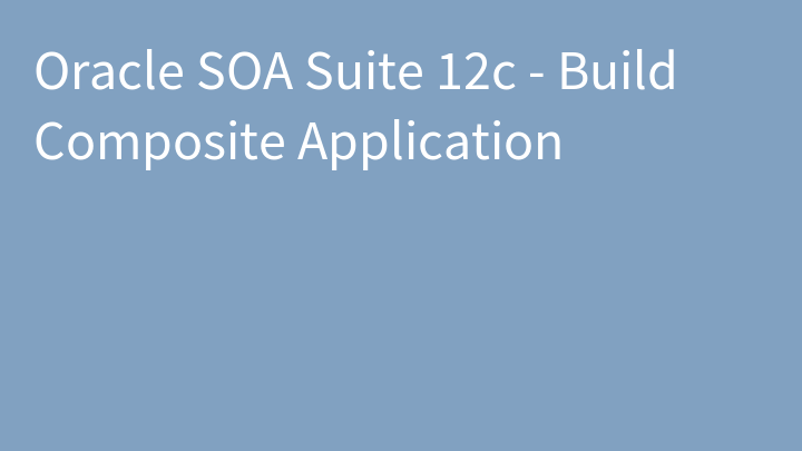 Oracle SOA Suite 12c - Build Composite Application