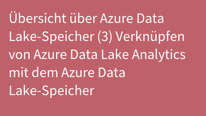 Übersicht über Azure Data Lake-Speicher (3) Verknüpfen von Azure Data Lake Analytics mit dem Azure Data Lake-Speicher