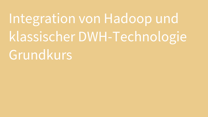 Integration von Hadoop und klassischer DWH-Technologie Grundkurs