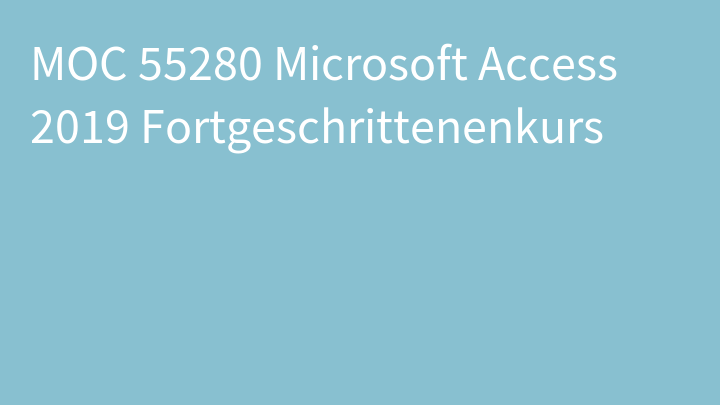 MOC 55280 Microsoft Access 2019 Fortgeschrittenenkurs