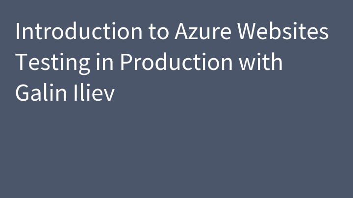 Introduction to Azure Websites Testing in Production with Galin Iliev