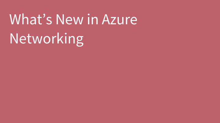 What’s New in Azure Networking