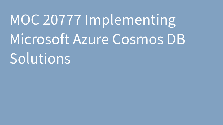 MOC 20777 Implementing Microsoft Azure Cosmos DB Solutions