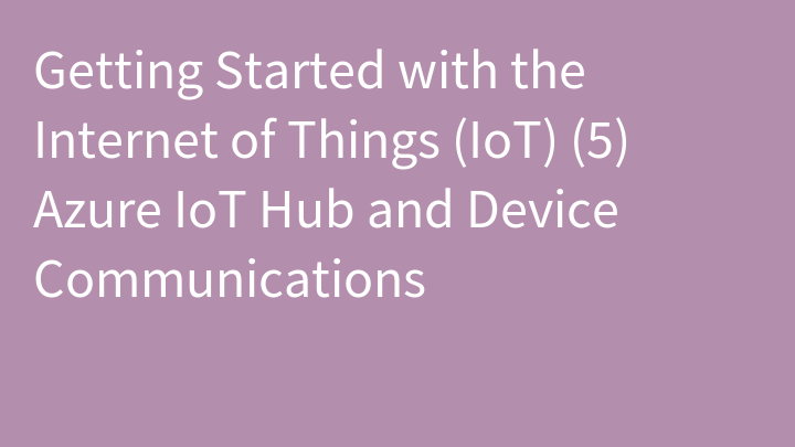 Getting Started with the Internet of Things (IoT) (5) Azure IoT Hub and Device Communications
