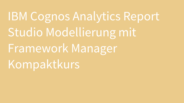 IBM Cognos Analytics Report Studio Modellierung mit Framework Manager Kompaktkurs