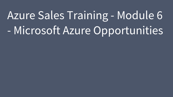 Azure Sales Training - Module 6 - Microsoft Azure Opportunities