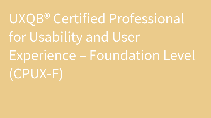 UXQB® Certified Professional for Usability and User Experience – Foundation Level (CPUX-F)