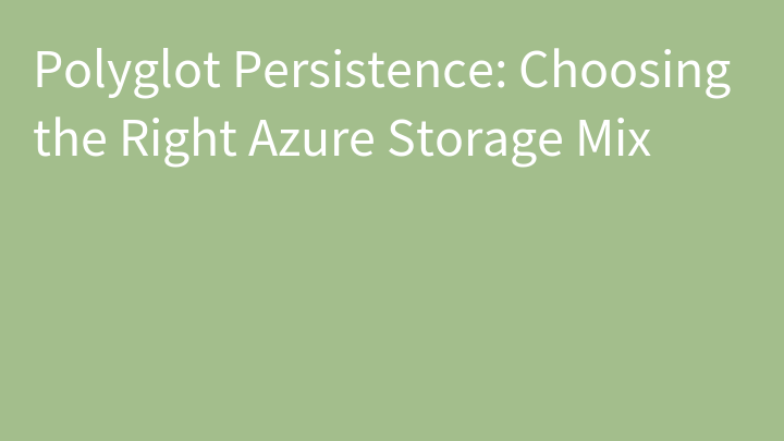 Polyglot Persistence: Choosing the Right Azure Storage Mix