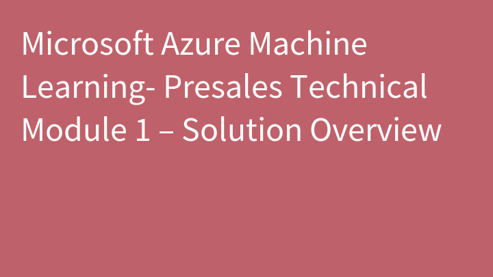 Microsoft Azure Machine Learning- Presales Technical Module 1 – Solution Overview