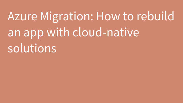 Azure Migration: How to rebuild an app with cloud-native solutions