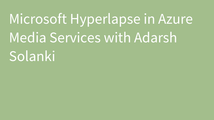 Microsoft Hyperlapse in Azure Media Services with Adarsh Solanki