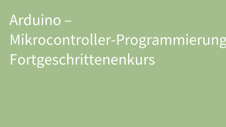 Arduino – Mikrocontroller-Programmierung Fortgeschrittenenkurs
