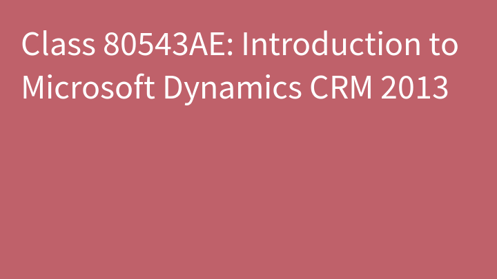 Class 80543AE: Introduction to Microsoft Dynamics CRM 2013