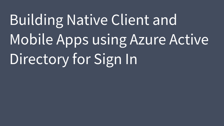 Building Native Client and Mobile Apps using Azure Active Directory for Sign In