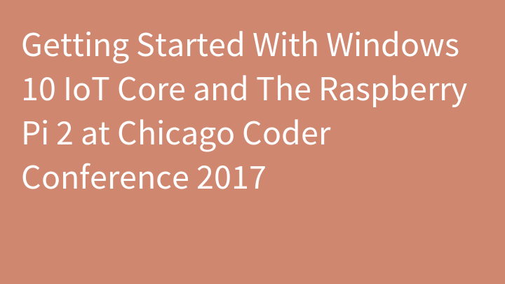Getting Started With Windows 10 IoT Core and The Raspberry Pi 2 at Chicago Coder Conference 2017