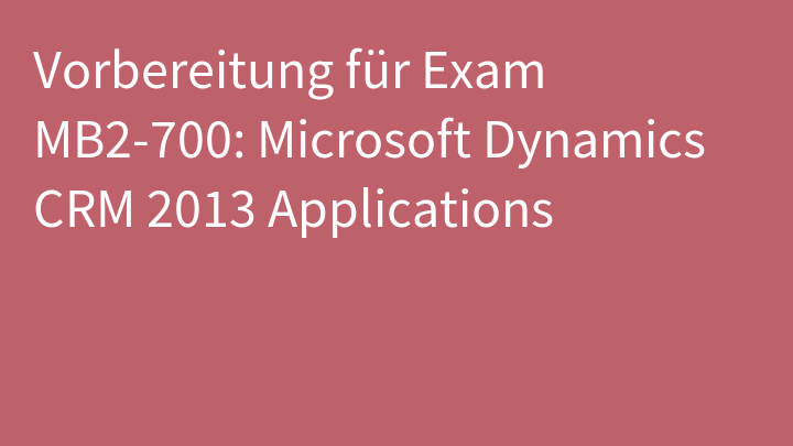 Vorbereitung für Exam MB2-700: Microsoft Dynamics CRM 2013 Applications