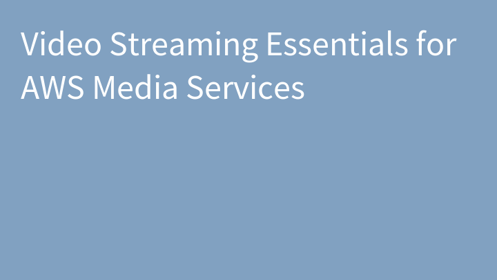 Video Streaming Essentials for AWS Media Services