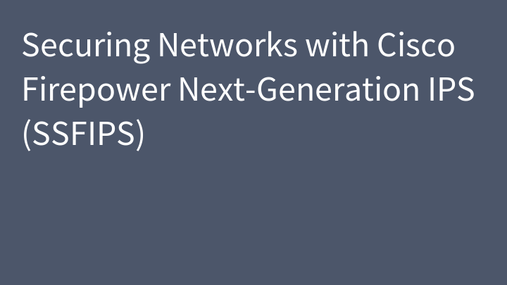 Securing Networks with Cisco Firepower Next-Generation IPS (SSFIPS)