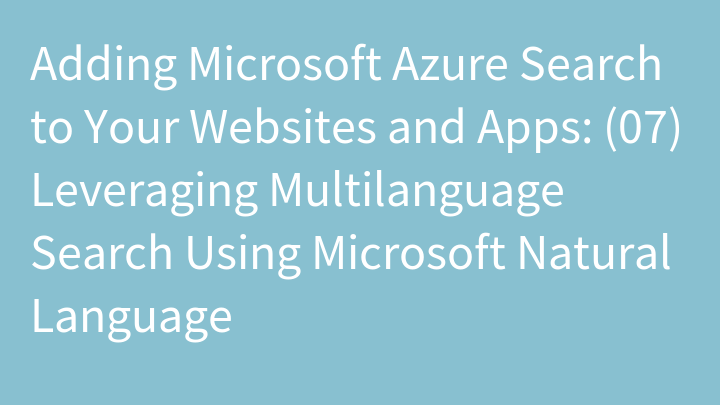 Adding Microsoft Azure Search to Your Websites and Apps: (07) Leveraging Multilanguage Search Using Microsoft Natural Language