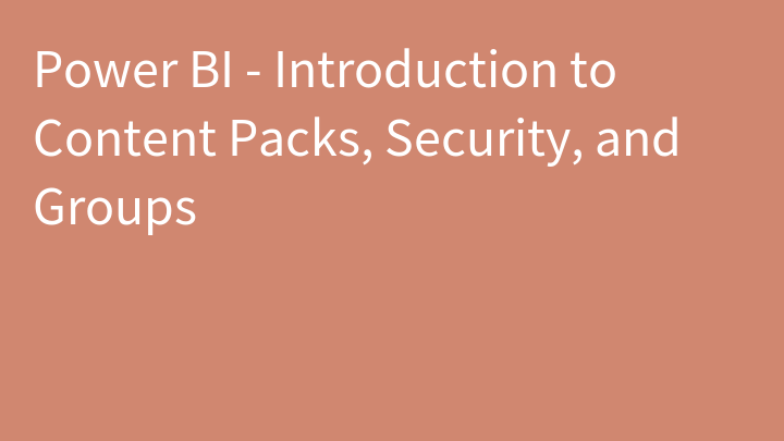 Power BI - Introduction to Content Packs, Security, and Groups