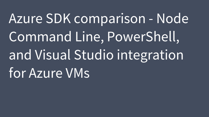 Azure SDK comparison - Node Command Line, PowerShell, and Visual Studio integration for Azure VMs