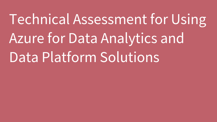 Technical Assessment for Using Azure for Data Analytics and Data Platform Solutions