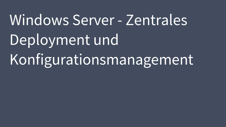 Windows Server - Zentrales Deployment und Konfigurationsmanagement