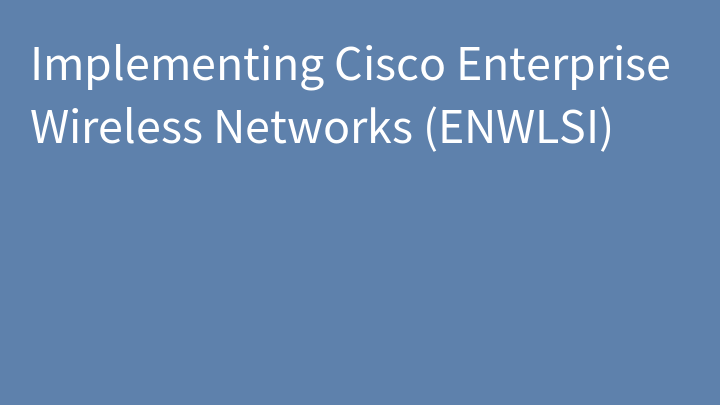 Implementing Cisco Enterprise Wireless Networks (ENWLSI)